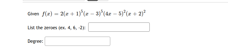 Given f(x) = 2(x + 1)°(x – 3)°(4x – 5)²(x + 2)²
List the zeroes (ex. 4, 6, -2):
Degree:
