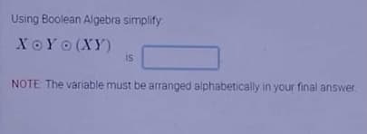 Using Boolean Algebra simplify
XOY (XY)
is
NOTE The variable must be arranged alphabetically in your final answer
