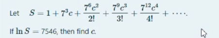 7°c 712c4
+
3!
7°c²
Let S =1+7°c+
2!
+....
4!
If In S = 7546, then find c.
