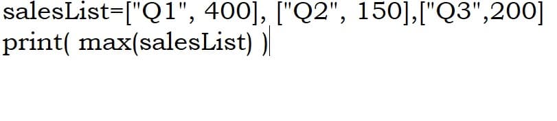 salesList=["Q1", 400], ["Q2", 150],["Q3",200]
print( max(salesList) )|
