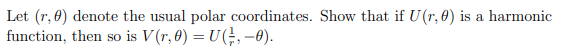 Let (r.) denote the usual polar coordinates. Show that if U(r, 0) is a harmonic
function, then so is V (r, 0) = U (, −0).