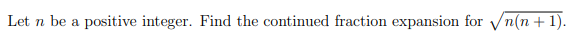 Let n be a
positive integer. Find the continued fraction expansion for √n(n + 1).