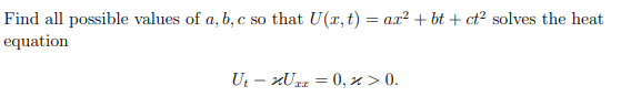 Find all possible values of a, b, c so that U(x, t) = ax² + bt + ct² solves the heat
equation
UtUxx = 0, x > 0.