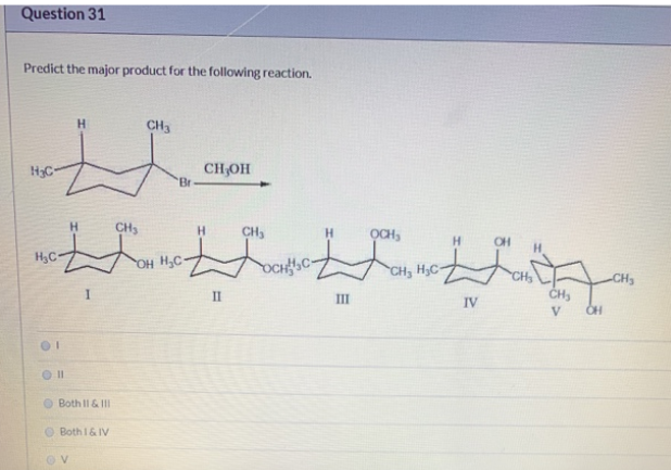 Question 31
Predict the major product for the following reaction.
H3C-
H
CH3
CH₂OH
Br-
CH₂
CH
H₂C-
OH H₂C-
OCHC-
I
II
III
01
Oll
Both II & III
Both 1 & IV
V
осн
CH, H₂C-
H
CH₂
CH₂
IV
V
OH