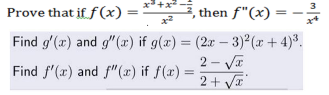 x3+x²
Prove that ifƒ(x) =
then f"(x) =-3
x2
Find g'(x) and g"(æ) if g(x) = (2x – 3)² (x + 4)³.
2 - Va
2+ Va
Find f'(x) and f"(x) if f(x) =
