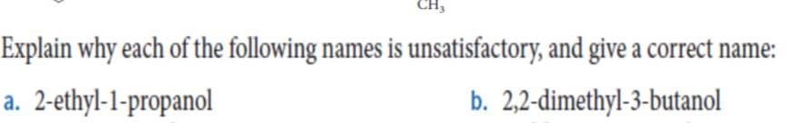 Explain why each of the following names is unsatisfactory, and give a correct name:
a. 2-ethyl-1-propanol
b. 2,2-dimethyl-3-butanol
