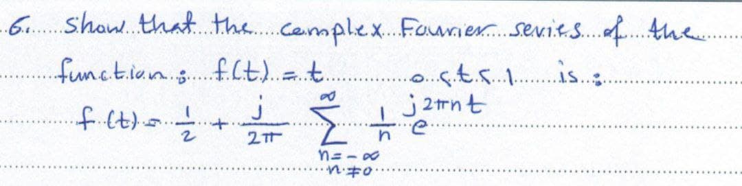 6. show that the complex Fourier series of the
function; f.(.t.) = t
..。..ç.t.s...1..
i2nt
·f (t) = 1/2
j
3 + e
2T
n
8=-∞
nfo