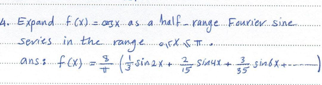 ·range Fourier sine....
..s.in.6.X. +.
4. Expand .f..(x).=.03.x. as a half._.
series in the range FX FIT.
8
ans.: F.(x) = (sin 2x + 2 sinux +
****
3²³5
---
-------)