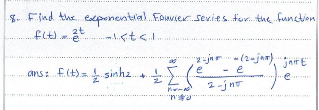 8. Find the exponential Fourier Series for the function
f(t) = 2t
.........t.<...1.
......
00
·2-jnm (24 jam)..
- e
jnit
·ans: f. (t) =
..sinh2....
Ž (
)
2-jип
n=-x
no
2