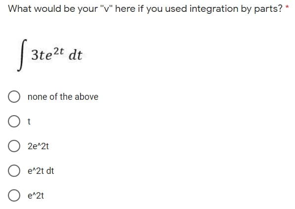 What would be your "v" here if you used integration by parts? *
| 3te2t dt
none of the above
O t
2e^2t
e^2t dt
e^2t
