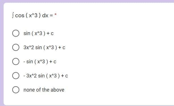 Í cos ( x^3) dx = *
sin ( x^3 ) + c
3x^2 sin ( x^3) + c
- sin ( x^3 ) +c
3x^2 sin ( x^3 ) + c
none of the above
