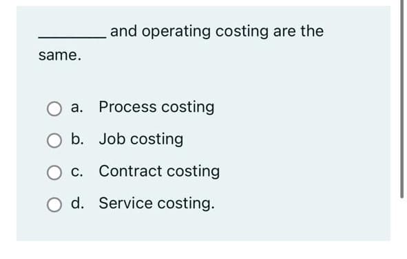 and operating costing are the
same.
a. Process costing
b. Job costing
C.
Contract costing
O d. Service costing.
