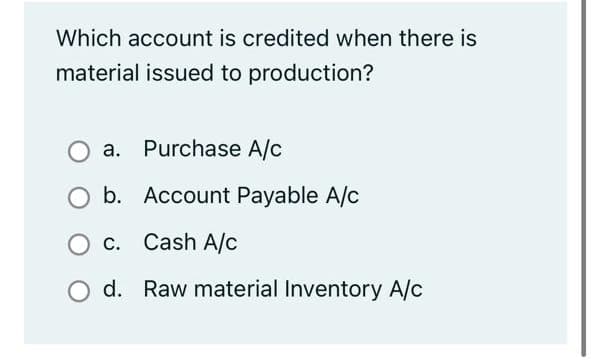 Which account is credited when there is
material issued to production?
a. Purchase A/c
b. Account Payable A/c
O c. Cash A/c
d. Raw material Inventory A/c
