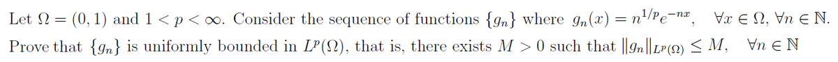 Let Ω = (0, 1) and 1 < p < ∞. Consider the sequence of functions {n} where_9n(x) = n¹/Pe¯nx, V
Prove that {n} is uniformly bounded in LP(N), that is, there exists M >0 such that ||9n||L²(N) ≤ M,
€1, Vn EN.
Vn EN