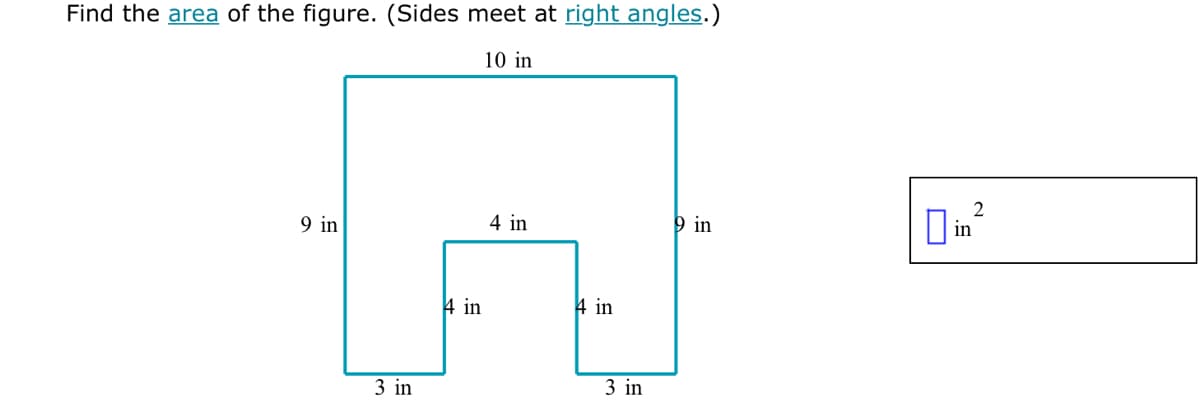 Find the area of the figure. (Sides meet at right angles.)
10 in
9 in
4 in
9 in
in
4 in
4 in
3 in
3 in
