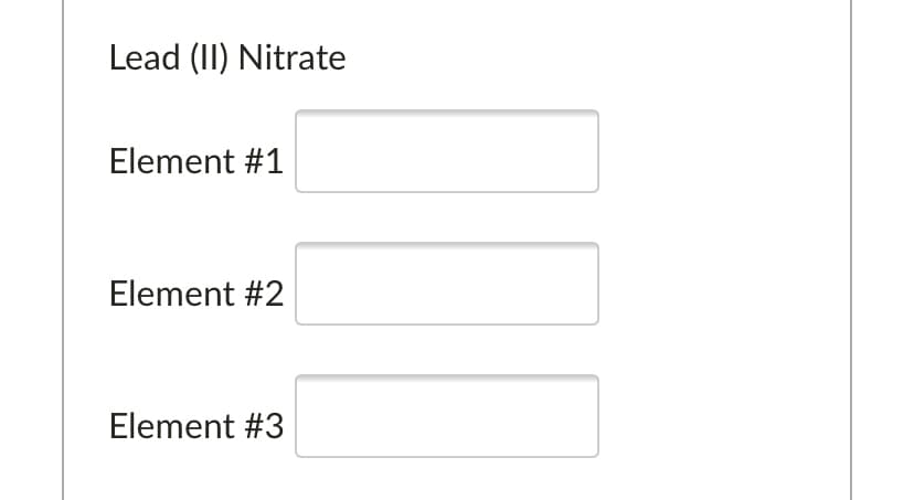 Lead (II) Nitrate
Element #1
Element #2
Element #3
