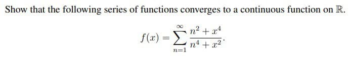 Show that the following series of functions converges to a continuous function on R.
n² + x²
f(x) = Σ
n=1
+x²*