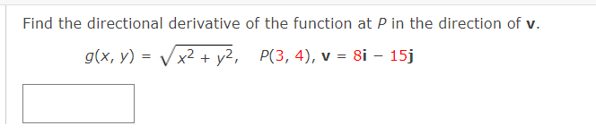 Find the directional derivative of the function at P in the direction of v.
g(x, y) = Vx2 + y2, P(3, 4), v = 8i – 15j
