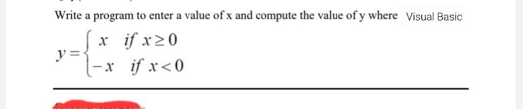 Write a program to enter a value of x and compute the value of y where Visual Basic
if x ≥ 0
if x < 0
y=
x
-x