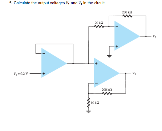 5. Calculate the output voltages V, and V, in the circuit.
200 ka
20 k2
V, = 0.2 V
200 k2
10 ks2
