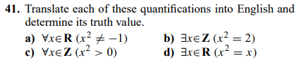 41. Translate each of these quantifications into English and
determine
its truth value.
a) VxER (x²-1)
c) VxZ (x² > 0)
b) 3x€Z (x² = 2)
d) ExER (x² = x)
2