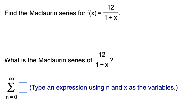 12
Find the Maclaurin series for f(x) = 1+X
What is the Maclaurin series of
Σ
n=0
12
1 + X
-?
(Type an expression using n and x as the variables.)