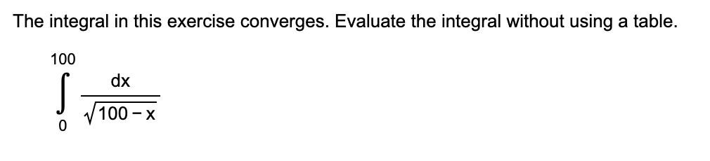 The integral in this exercise converges. Evaluate the integral without using a table.
100
S
0
dx
100-X