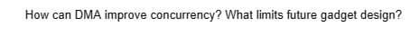 How can DMA improve concurrency? What limits future gadget design?