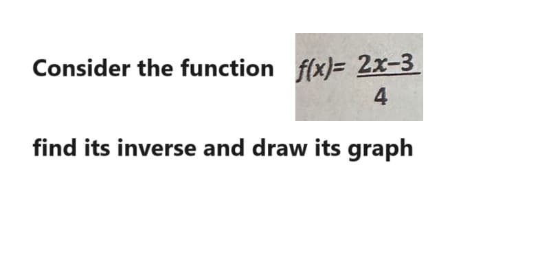 Consider the function f(x)=2x-3
4
find its inverse and draw its graph