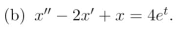 (b) x" – 2x' + x = 4e².
