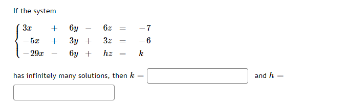 If the system
3x
бу
6z
-7
- 5x
3y +
3z
- 6
- 29x
бу +
hz
k
has infinitely many solutions, then k
and h =
%3D
