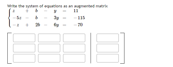 Write the system of equations as an augmented matrix
+ b
11
- 115
- 70
5z
3y
26
6y
