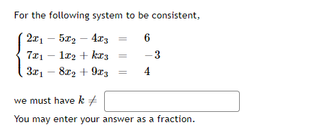 For the following system to be consistent,
2x1
5x2
4.x3
læ2 + kr3
3x1 – 8x2 + 9x3
7x1
3
4
we must have k +
You may enter your answer as a fraction.
