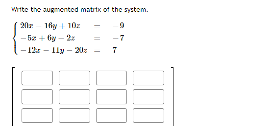 Write the augmented matrix of the system.
20x – 16y + 10z
-9
5л + 6у — 22
- 7
12x
1ly – 20z
7
