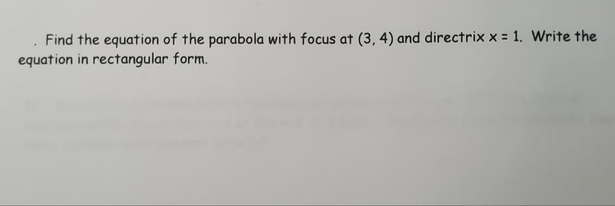Find the equation of the parabola with focus at (3, 4) and directrix x = 1. Write the
equation in rectangular form.