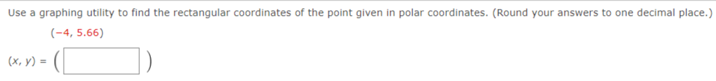 Use a graphing utility to find the rectangular coordinates of the point given in polar coordinates. (Round your answers to one decimal place.)
(-4, 5.66)
(х, у) %3D
