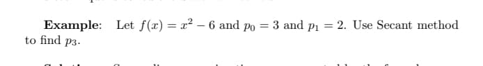 Example: Let f(x) = x² – 6 and po = 3 and Pı = 2. Use Secant method
to find p3-
%3D
