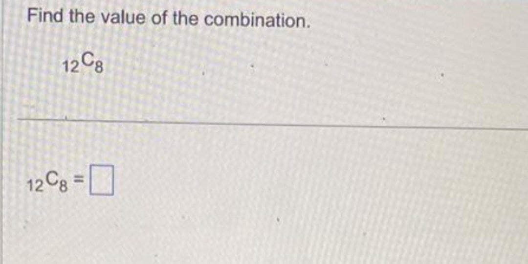 Find the value of the combination.
12C8
12Cg=