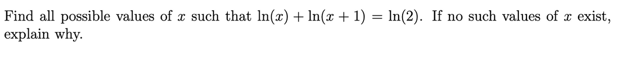 Find all possible values of x such that In(x) + In(x + 1) = ln(2). If no such values of x exist,
explain why.
