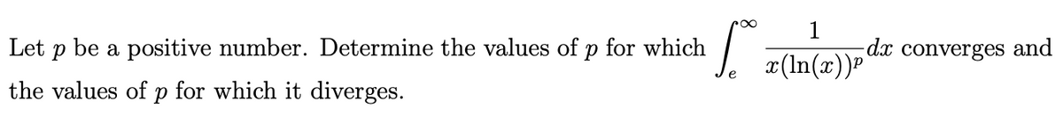 Let p be a positive number. Determine the values of p for which
J #(In(x))°
1
dx converges and
the values of p for which it diverges.
