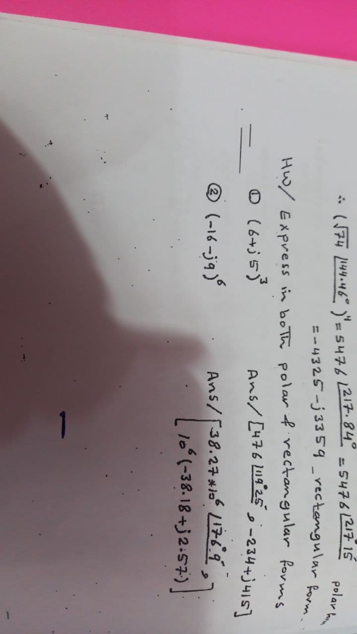 polar km
i (S77 144.46° )"= 54761217.84 =54761217 15
Hw/ Express in both polar f rectangular forms
O (6+j5)
@ (-16 -jq
Ans/ [38.27* 176.9
-
1óʻ(-38. 18 +j2.57)
