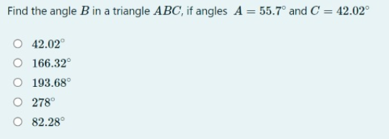 Find the angle B in a triangle ABC, if angles A = 55.7° and C = 42.02°
O 42.02°
O 166.32°
O 193.68°
O 278°
O 82.28°

