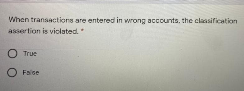 When transactions are entered in wrong accounts, the classification
assertion is violated. *
True
False
