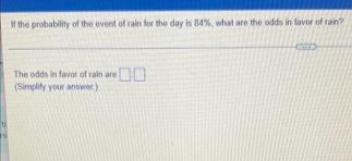 the probability of the event of rain for the day is 84%, what are the odds in favor of rain
The odds in favor of rain are
(Simplity your anower)
