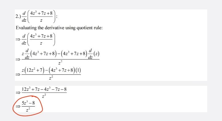 d ( 4z' +7z+8
2.)
dz
Evaluating the derivative using quotient rule:
d ( 4z +7z+8
dz
d
(4z +7z +8)-(4z' + 7z +8)은(2)
dz
dz
z(12z* +7)-(4z° +7z+8)(1)
z?
12z' +7z -4z - 7z-8
5z -8
z?
