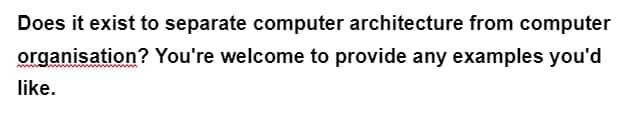 Does it exist to separate computer architecture from computer
organisation? You're welcome to provide any examples you'd
like.