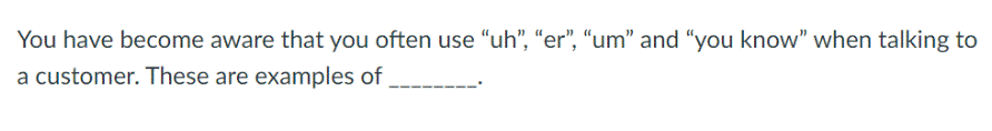 You have become aware that you often use "uh”, “er”, “um” and "you know" when talking to
a customer. These are examples of