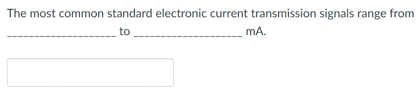 The most common standard electronic current transmission signals range from
to
mA.