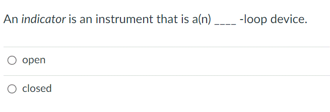 An indicator is an instrument that is a(n) ____ -loop device.
open
O closed