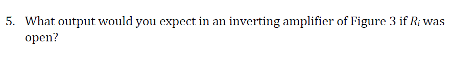 5. What output would you expect in an inverting amplifier of Figure 3 if R¡ was
оpen?
